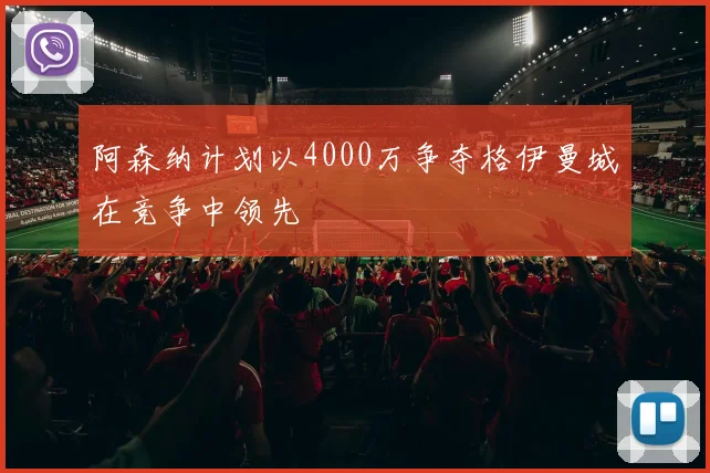 阿森纳计划以4000万争夺格伊曼城在竞争中领先