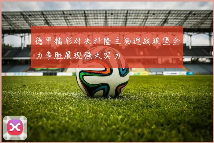 德甲精彩对决科隆主场迎战狼堡全力争胜展现强大实力