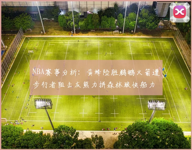 NBA赛事分析：黄蜂险胜鹈鹕火箭遭步行者阻击灰熊力拼森林狼快船力克76人