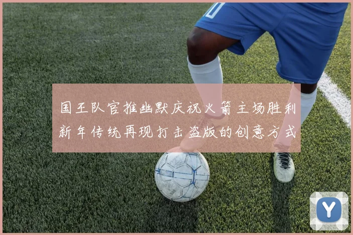 国王队官推幽默庆祝火箭主场胜利新年传统再现打击盗版的创意方式