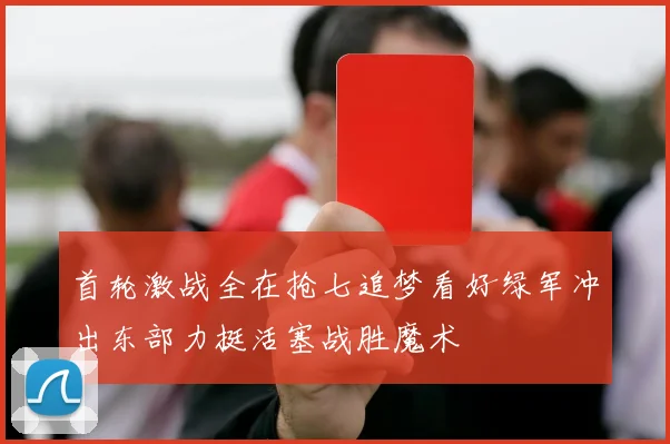 首轮激战全在抢七追梦看好绿军冲出东部力挺活塞战胜魔术
