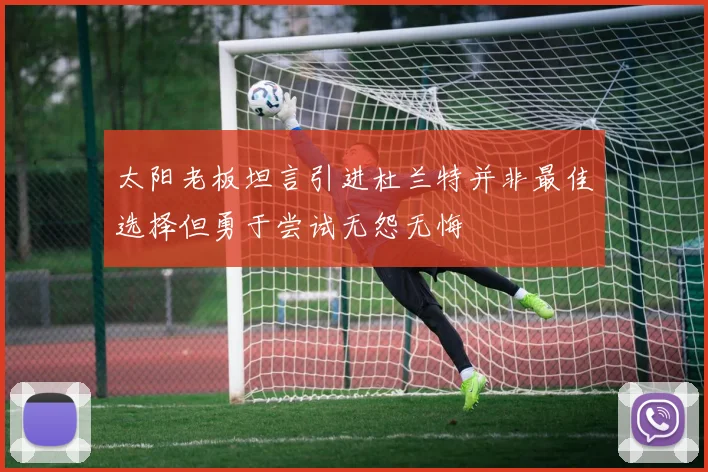 太阳老板坦言引进杜兰特并非最佳选择但勇于尝试无怨无悔