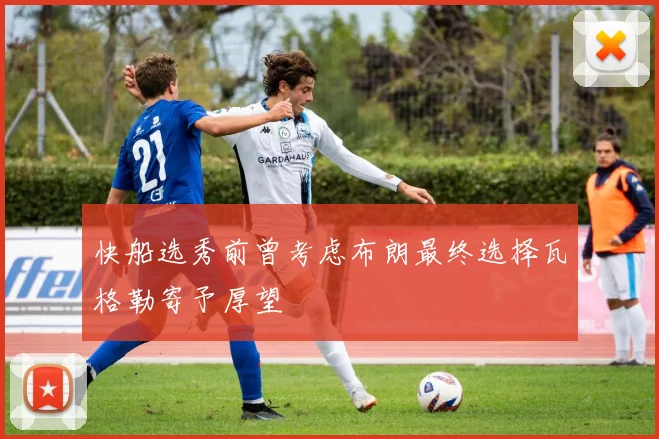 快船选秀前曾考虑布朗最终选择瓦格勒寄予厚望