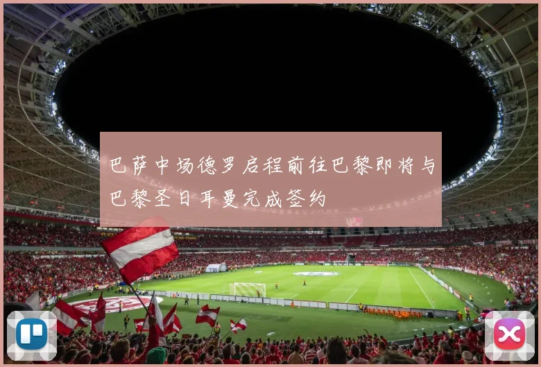 巴萨中场德罗启程前往巴黎即将与巴黎圣日耳曼完成签约